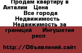 Продам квартиру в Анталии › Цена ­ 8 800 000 - Все города Недвижимость » Недвижимость за границей   . Ингушетия респ.